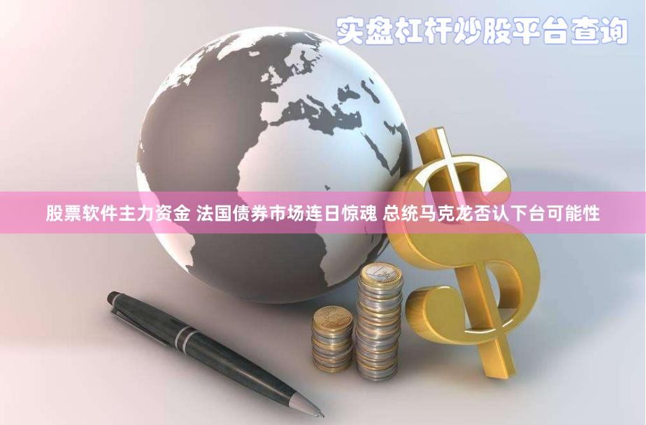 股票软件主力资金 法国债券市场连日惊魂 总统马克龙否认下台可能性