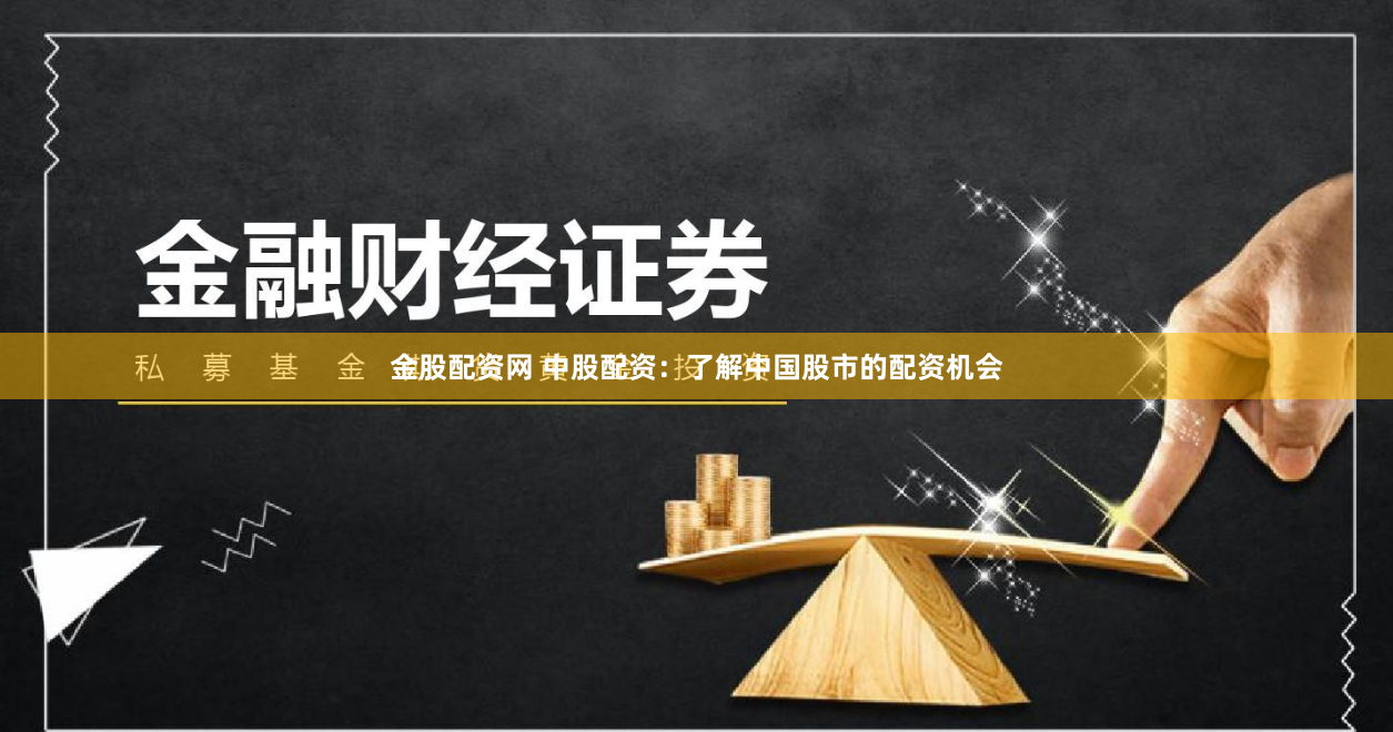 金股配资网 中股配资：了解中国股市的配资机会