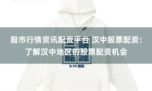 股市行情资讯配资平台 汉中股票配资：了解汉中地区的股票配资机会