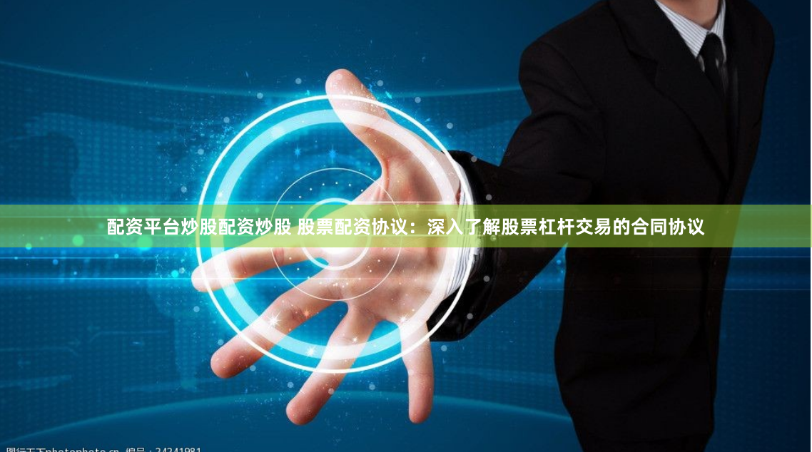 配资平台炒股配资炒股 股票配资协议：深入了解股票杠杆交易的合同协议