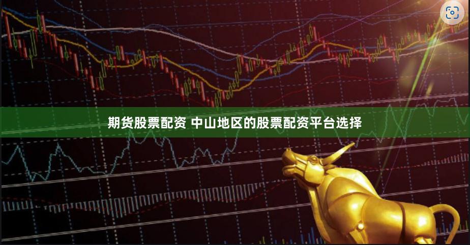 期货股票配资 中山地区的股票配资平台选择