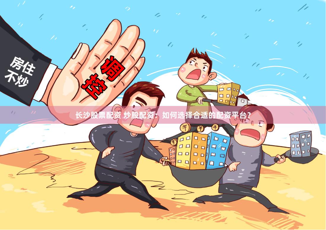 长沙股票配资 炒股配资：如何选择合适的配资平台？