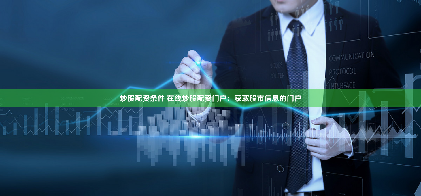 炒股配资条件 在线炒股配资门户：获取股市信息的门户