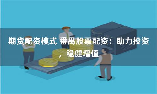期货配资模式 番禺股票配资：助力投资，稳健增值