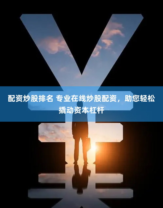 配资炒股排名 专业在线炒股配资，助您轻松撬动资本杠杆