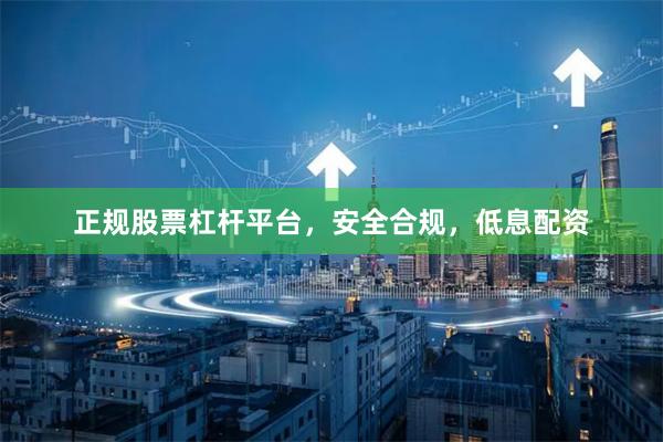 正规股票杠杆平台，安全合规，低息配资