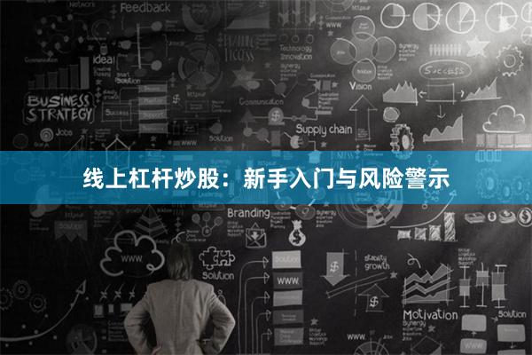 线上杠杆炒股：新手入门与风险警示