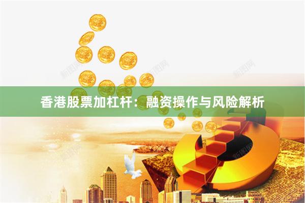 香港股票加杠杆：融资操作与风险解析