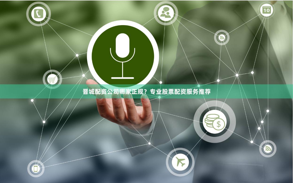 晋城配资公司哪家正规？专业股票配资服务推荐