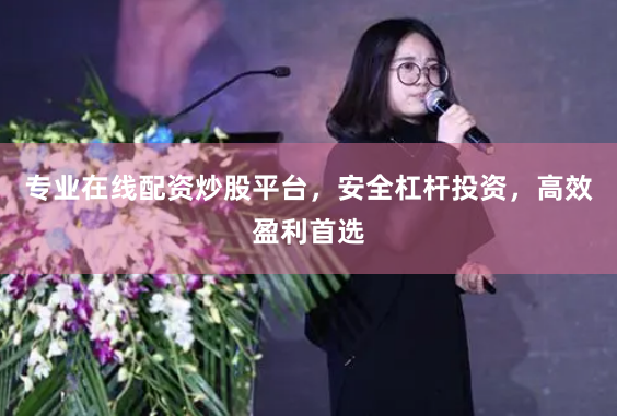 专业在线配资炒股平台，安全杠杆投资，高效盈利首选