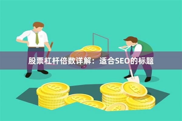 股票杠杆倍数详解：适合SEO的标题