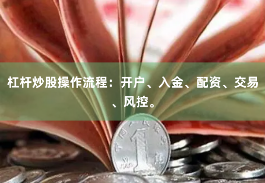杠杆炒股操作流程：开户、入金、配资、交易、风控。