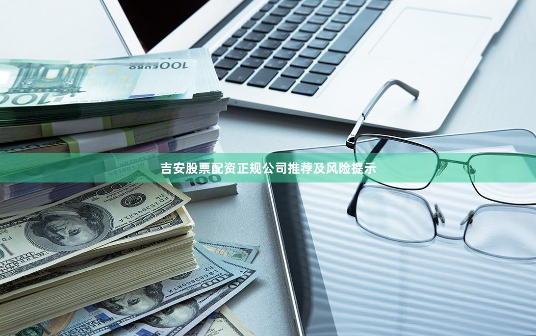 吉安股票配资正规公司推荐及风险提示