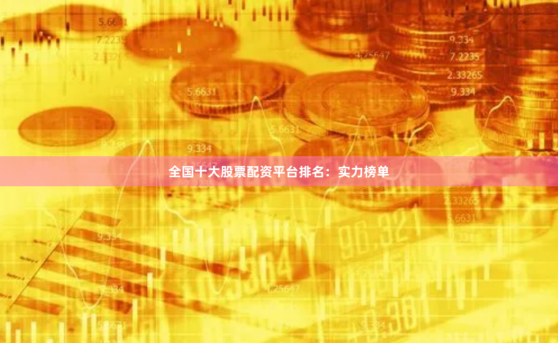 全国十大股票配资平台排名：实力榜单